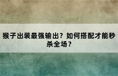 猴子出装最强输出？如何搭配才能秒杀全场？