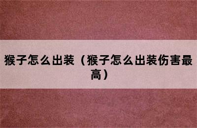 猴子怎么出装（猴子怎么出装伤害最高）