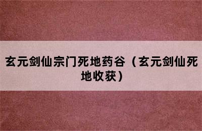 玄元剑仙宗门死地药谷（玄元剑仙死地收获）