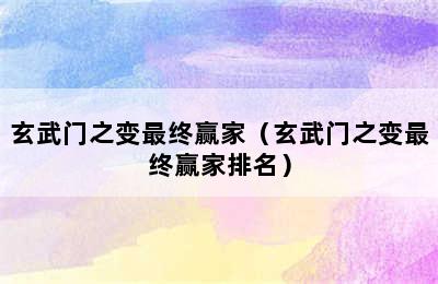 玄武门之变最终赢家（玄武门之变最终赢家排名）