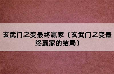 玄武门之变最终赢家（玄武门之变最终赢家的结局）