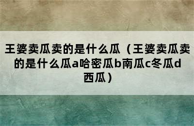 王婆卖瓜卖的是什么瓜（王婆卖瓜卖的是什么瓜a哈密瓜b南瓜c冬瓜d西瓜）