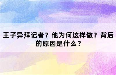 王子异拜记者？他为何这样做？背后的原因是什么？