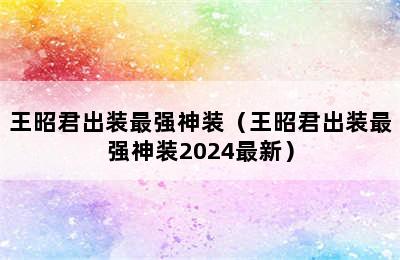 王昭君出装最强神装（王昭君出装最强神装2024最新）