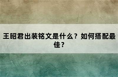 王昭君出装铭文是什么？如何搭配最佳？