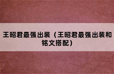 王昭君最强出装（王昭君最强出装和铭文搭配）