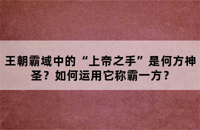 王朝霸域中的“上帝之手”是何方神圣？如何运用它称霸一方？