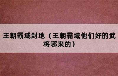 王朝霸域封地（王朝霸域他们好的武将哪来的）