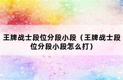 王牌战士段位分段小段（王牌战士段位分段小段怎么打）