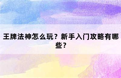 王牌法神怎么玩？新手入门攻略有哪些？