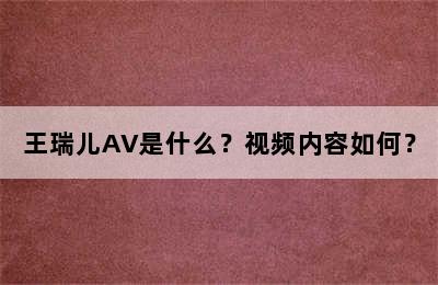 王瑞儿AV是什么？视频内容如何？