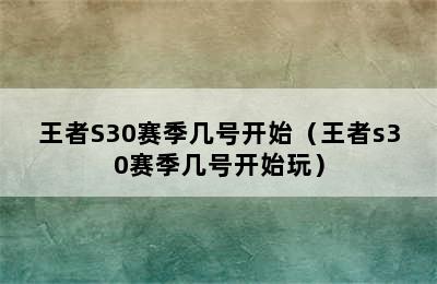 王者S30赛季几号开始（王者s30赛季几号开始玩）