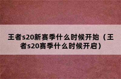 王者s20新赛季什么时候开始（王者s20赛季什么时候开启）