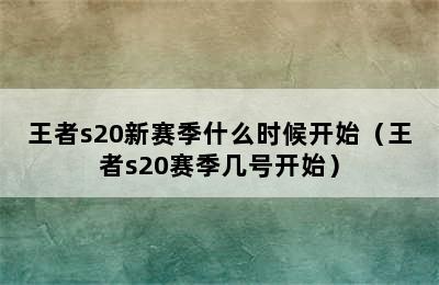 王者s20新赛季什么时候开始（王者s20赛季几号开始）