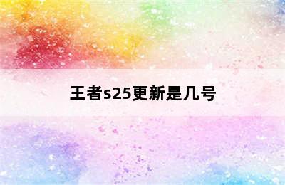 王者s25更新是几号