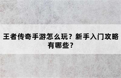 王者传奇手游怎么玩？新手入门攻略有哪些？