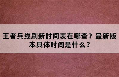 王者兵线刷新时间表在哪查？最新版本具体时间是什么？