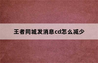 王者同城发消息cd怎么减少