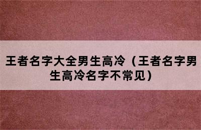 王者名字大全男生高冷（王者名字男生高冷名字不常见）