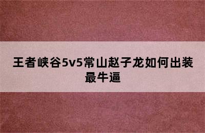 王者峡谷5v5常山赵子龙如何出装最牛逼