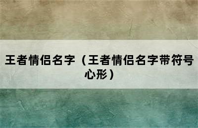 王者情侣名字（王者情侣名字带符号心形）