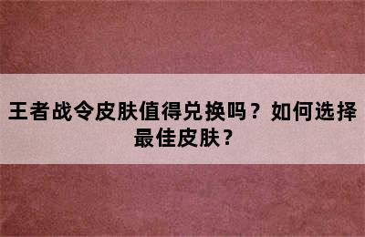 王者战令皮肤值得兑换吗？如何选择最佳皮肤？