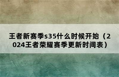 王者新赛季s35什么时候开始（2024王者荣耀赛季更新时间表）