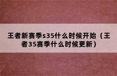 王者新赛季s35什么时候开始（王者35赛季什么时候更新）