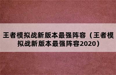 王者模拟战新版本最强阵容（王者模拟战新版本最强阵容2020）