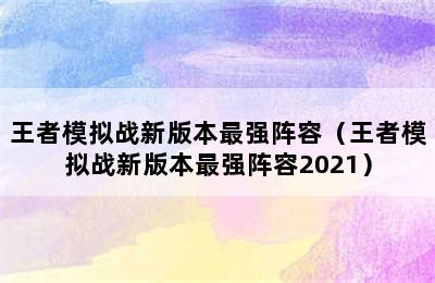 王者模拟战新版本最强阵容（王者模拟战新版本最强阵容2021）