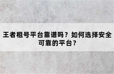 王者租号平台靠谱吗？如何选择安全可靠的平台？