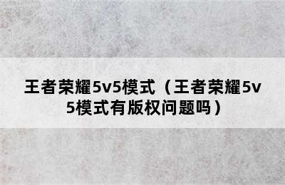 王者荣耀5v5模式（王者荣耀5v5模式有版权问题吗）