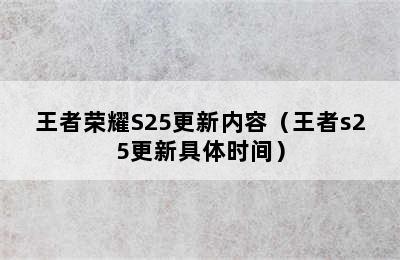 王者荣耀S25更新内容（王者s25更新具体时间）