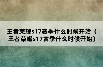 王者荣耀s17赛季什么时候开始（王者荣耀s17赛季什么时候开始）