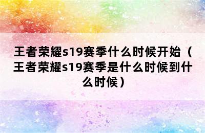 王者荣耀s19赛季什么时候开始（王者荣耀s19赛季是什么时候到什么时候）