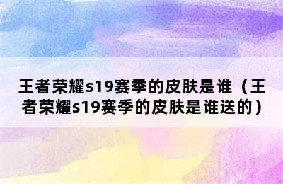 王者荣耀s19赛季的皮肤是谁（王者荣耀s19赛季的皮肤是谁送的）