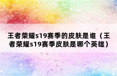 王者荣耀s19赛季的皮肤是谁（王者荣耀s19赛季皮肤是哪个英雄）