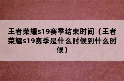 王者荣耀s19赛季结束时间（王者荣耀s19赛季是什么时候到什么时候）