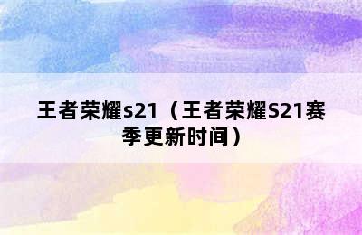 王者荣耀s21（王者荣耀S21赛季更新时间）