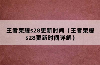 王者荣耀s28更新时间（王者荣耀s28更新时间详解）