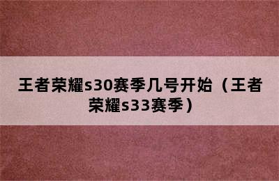 王者荣耀s30赛季几号开始（王者荣耀s33赛季）