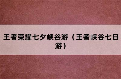 王者荣耀七夕峡谷游（王者峡谷七日游）