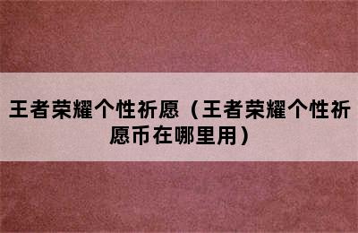 王者荣耀个性祈愿（王者荣耀个性祈愿币在哪里用）