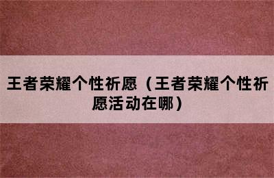 王者荣耀个性祈愿（王者荣耀个性祈愿活动在哪）