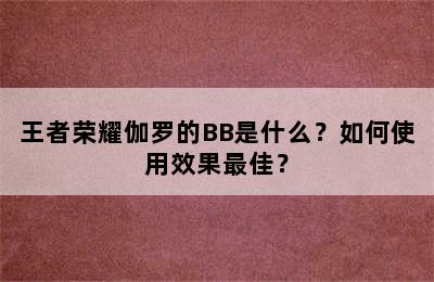 王者荣耀伽罗的BB是什么？如何使用效果最佳？