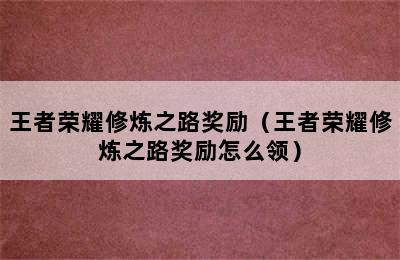 王者荣耀修炼之路奖励（王者荣耀修炼之路奖励怎么领）