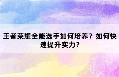 王者荣耀全能选手如何培养？如何快速提升实力？