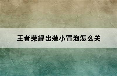 王者荣耀出装小冒泡怎么关