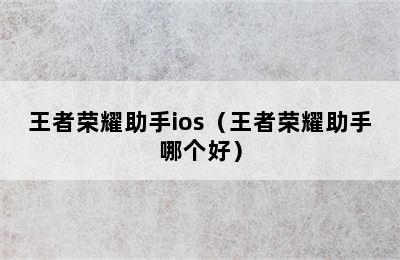 王者荣耀助手ios（王者荣耀助手哪个好）