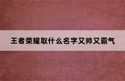 王者荣耀取什么名字又帅又霸气